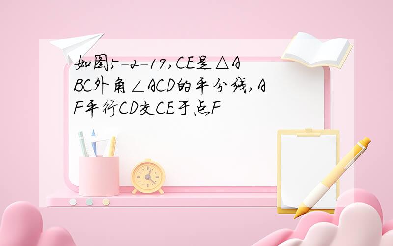 如图5-2-19,CE是△ABC外角∠ACD的平分线,AF平行CD交CE于点F