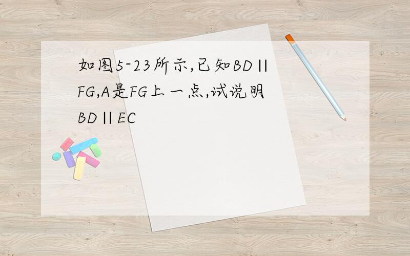 如图5-23所示,已知BD∥FG,A是FG上一点,试说明BD∥EC