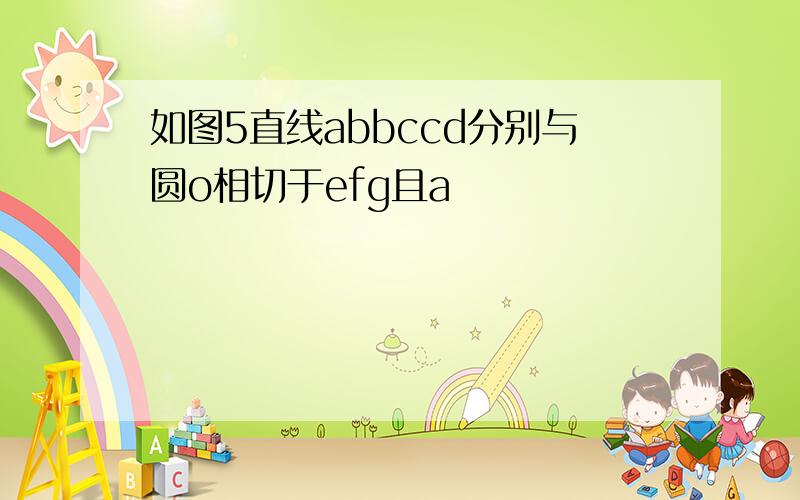 如图5直线abbccd分别与圆o相切于efg且a