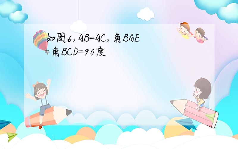 如图6,AB=AC,角BAE=角BCD=90度