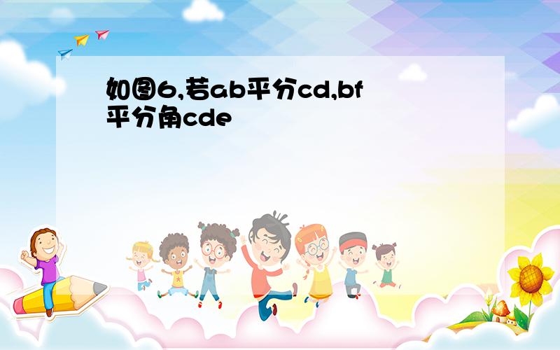 如图6,若ab平分cd,bf平分角cde