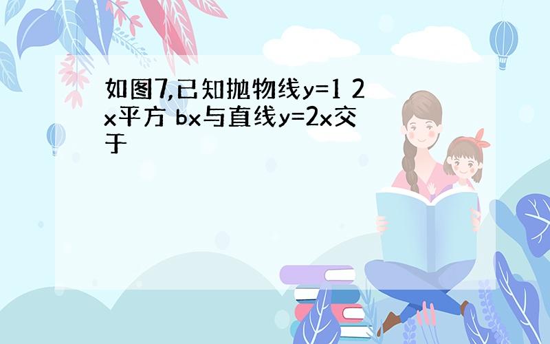 如图7,已知抛物线y=1 2x平方 bx与直线y=2x交于