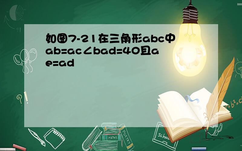 如图7-21在三角形abc中ab=ac∠bad=40且ae=ad