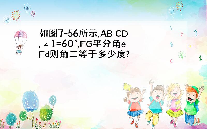 如图7-56所示,AB CD,∠1=60°,FG平分角eFd则角二等于多少度?