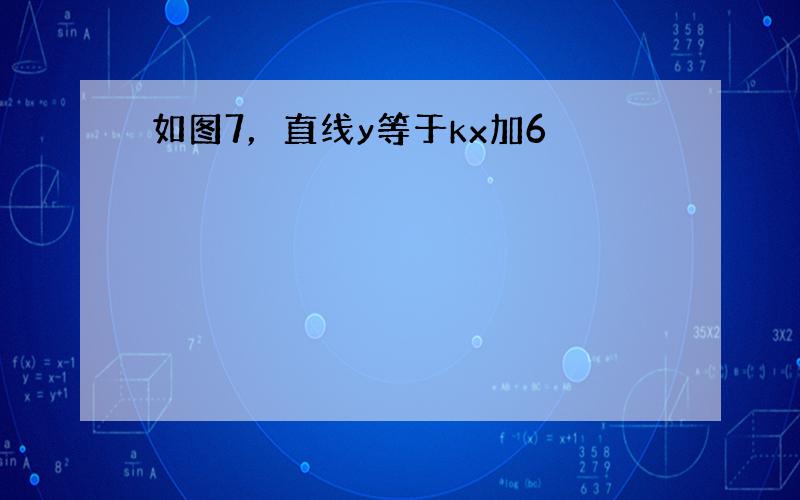 如图7，直线y等于kx加6