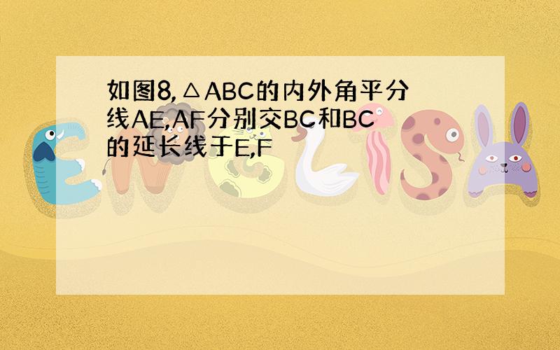 如图8,△ABC的内外角平分线AE,AF分别交BC和BC的延长线于E,F