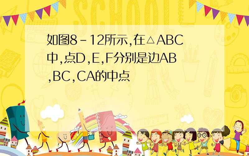 如图8-12所示,在△ABC中,点D,E,F分别是边AB,BC,CA的中点