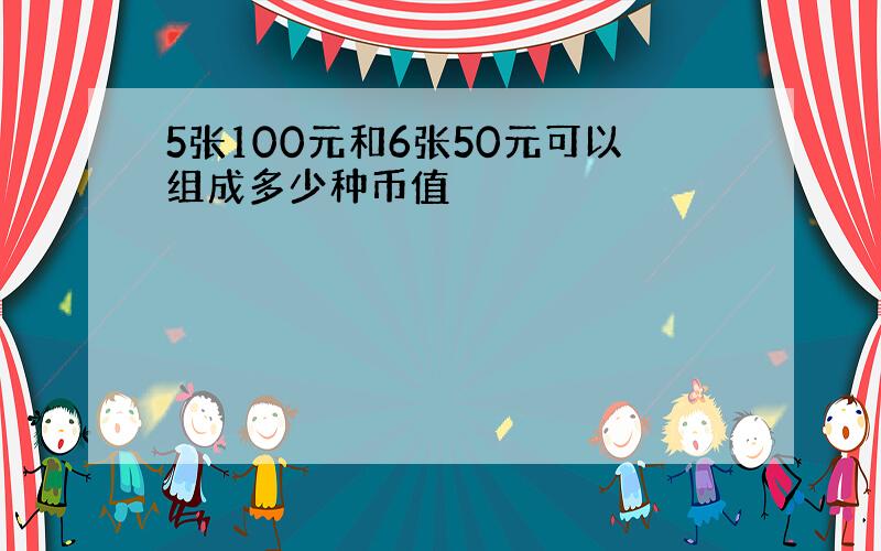 5张100元和6张50元可以组成多少种币值