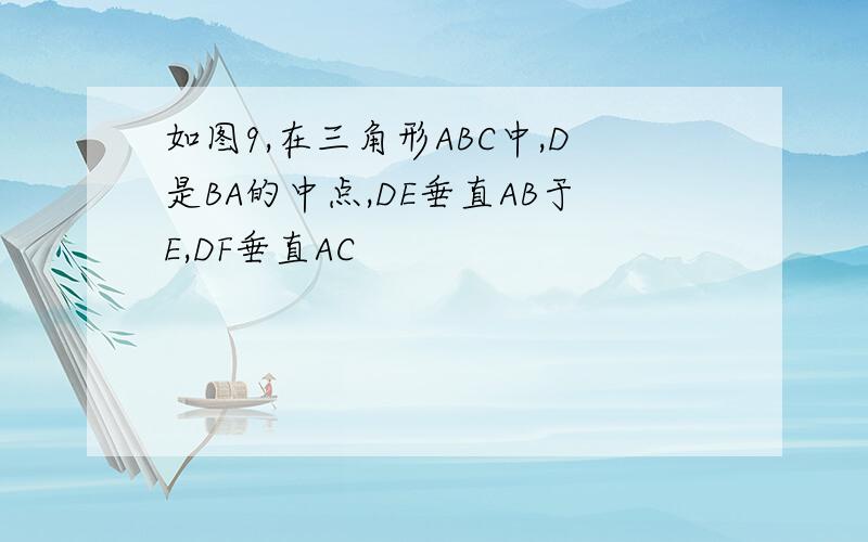 如图9,在三角形ABC中,D是BA的中点,DE垂直AB于E,DF垂直AC