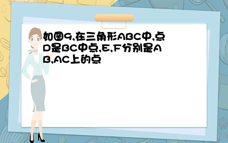 如图9,在三角形ABC中,点D是BC中点,E,F分别是AB,AC上的点