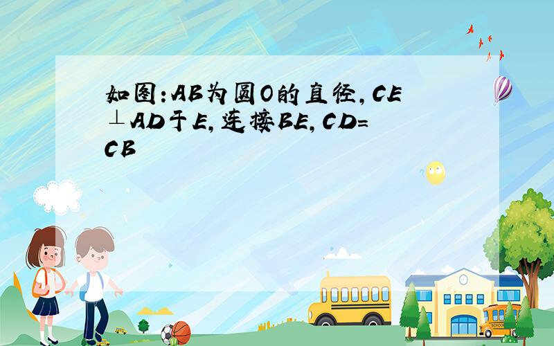 如图:AB为圆O的直径,CE⊥AD于E,连接BE,CD=CB