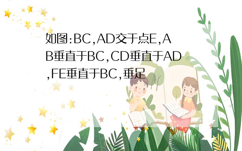 如图:BC,AD交于点E,AB垂直于BC,CD垂直于AD,FE垂直于BC,垂足