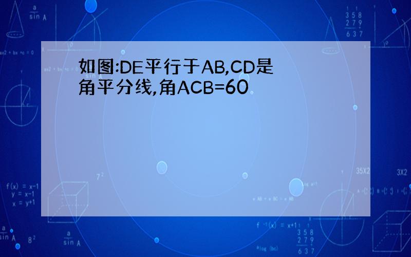 如图:DE平行于AB,CD是角平分线,角ACB=60