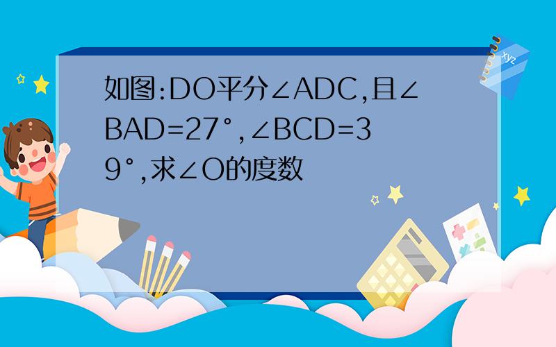 如图:DO平分∠ADC,且∠BAD=27°,∠BCD=39°,求∠O的度数