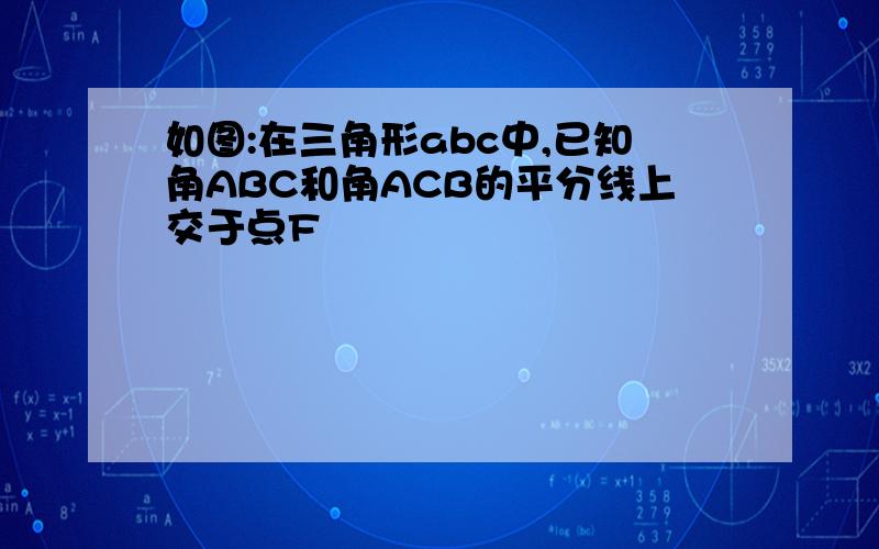 如图:在三角形abc中,已知角ABC和角ACB的平分线上交于点F