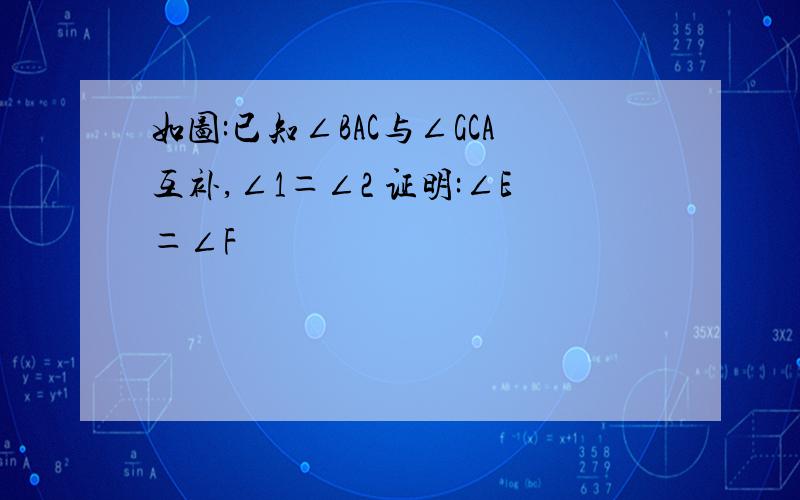 如图:已知∠BAC与∠GCA互补,∠1＝∠2 证明:∠E＝∠F