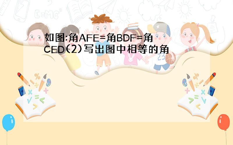 如图:角AFE=角BDF=角CED(2)写出图中相等的角