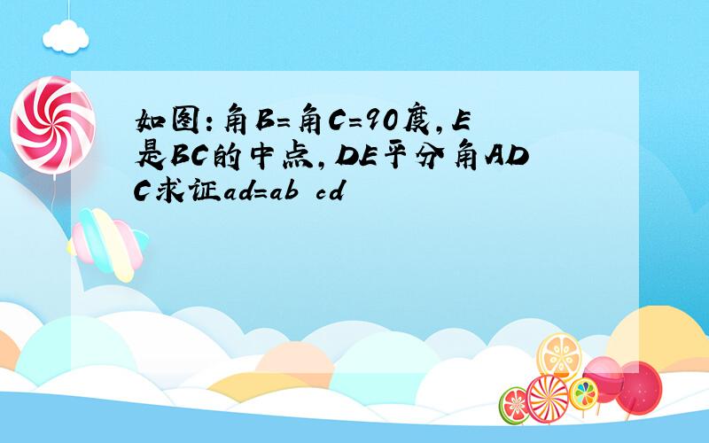 如图:角B=角C=90度,E是BC的中点,DE平分角ADC求证ad=ab cd