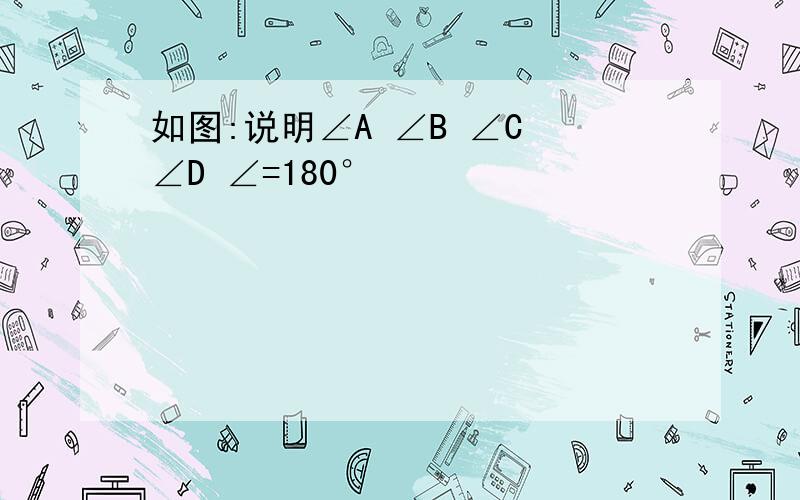 如图:说明∠A ∠B ∠C ∠D ∠=180°