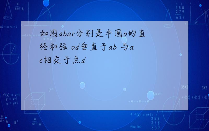 如图abac分别是半圆o的直径和弦 od垂直于ab 与ac相交于点d