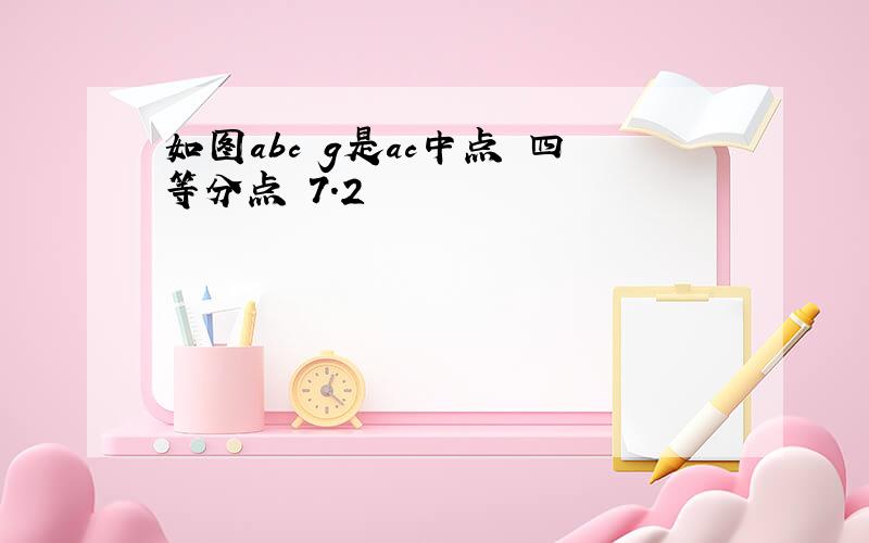 如图abc g是ac中点 四等分点 7.2