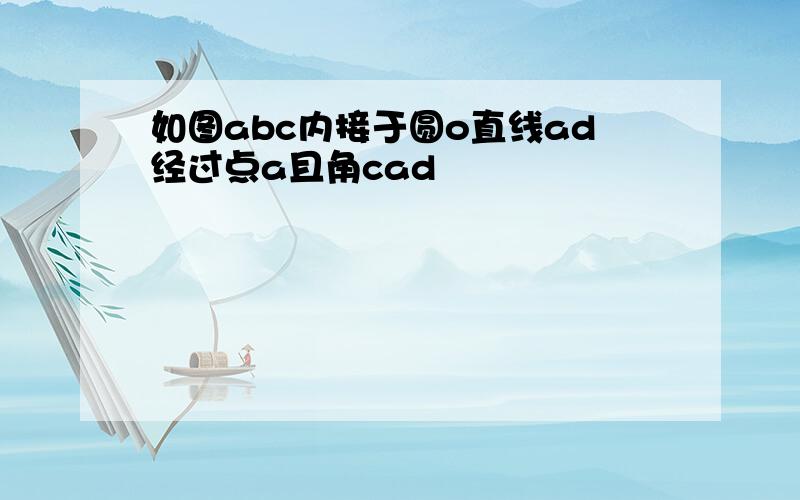 如图abc内接于圆o直线ad经过点a且角cad