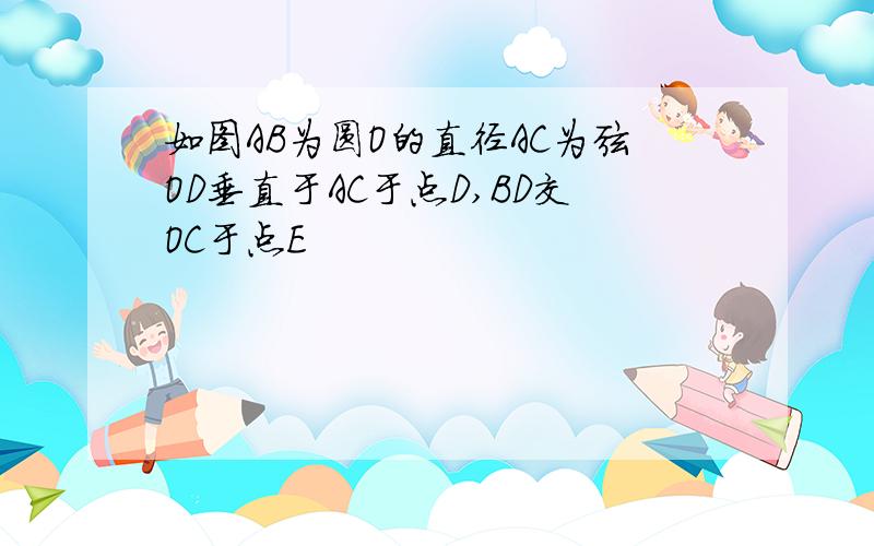 如图AB为圆O的直径AC为弦OD垂直于AC于点D,BD交OC于点E