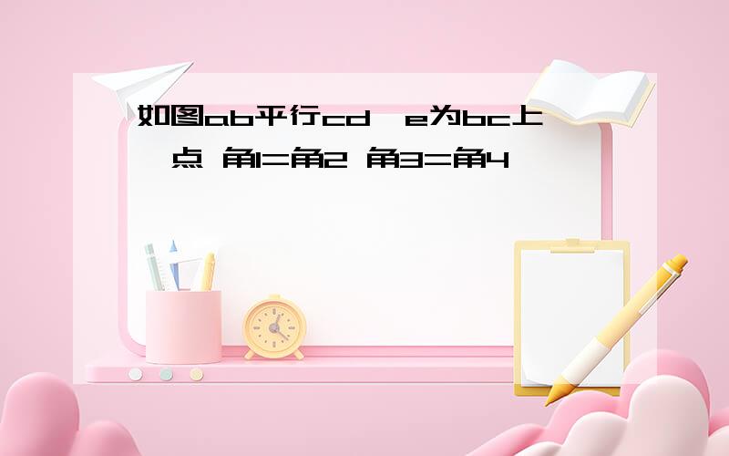 如图ab平行cd,e为bc上一点 角1=角2 角3=角4