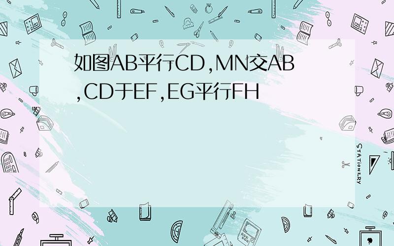 如图AB平行CD,MN交AB,CD于EF,EG平行FH