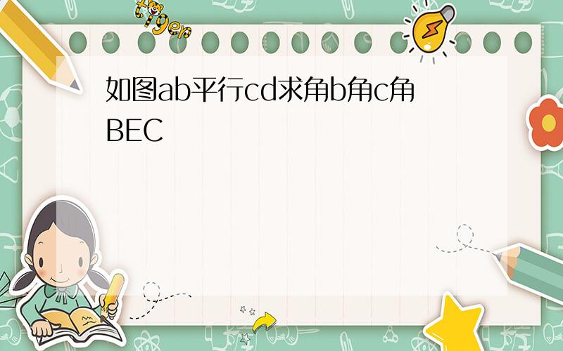 如图ab平行cd求角b角c角BEC