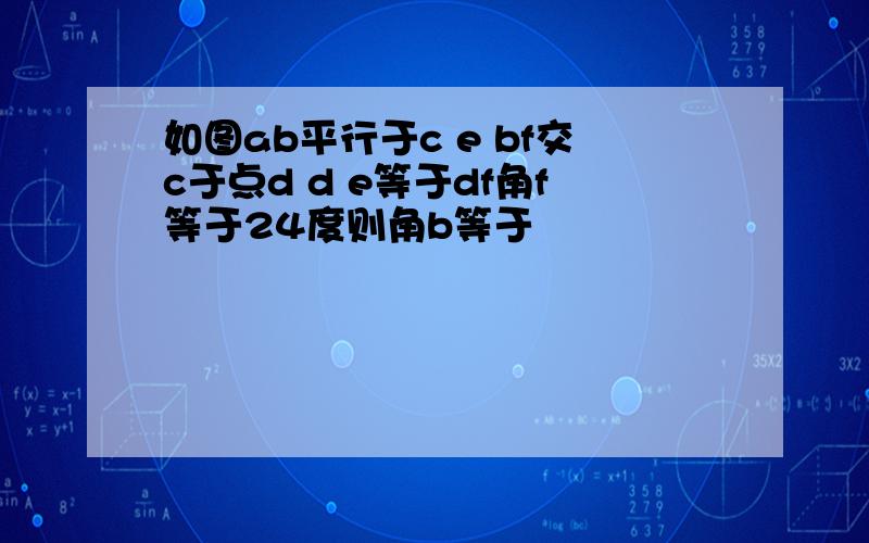 如图ab平行于c e bf交c于点d d e等于df角f等于24度则角b等于