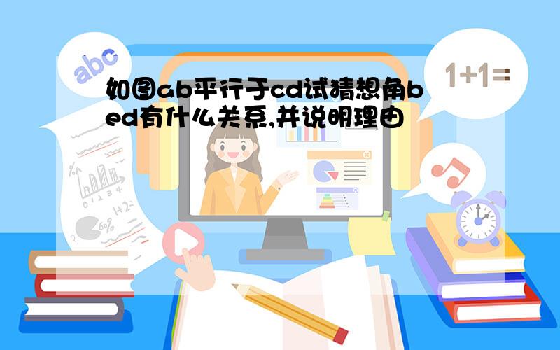 如图ab平行于cd试猜想角bed有什么关系,并说明理由