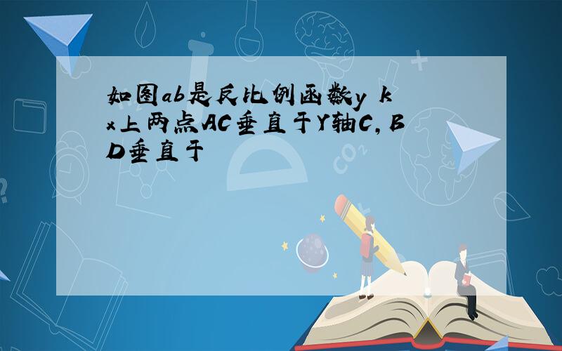 如图ab是反比例函数y k x上两点AC垂直于Y轴C,BD垂直于