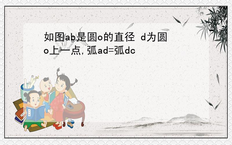 如图ab是圆o的直径 d为圆o上一点,弧ad=弧dc