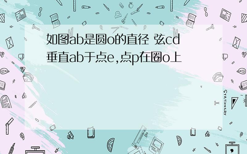 如图ab是圆o的直径 弦cd垂直ab于点e,点p在圈o上