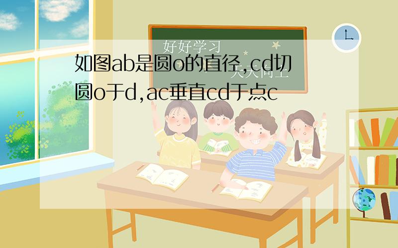 如图ab是圆o的直径,cd切圆o于d,ac垂直cd于点c