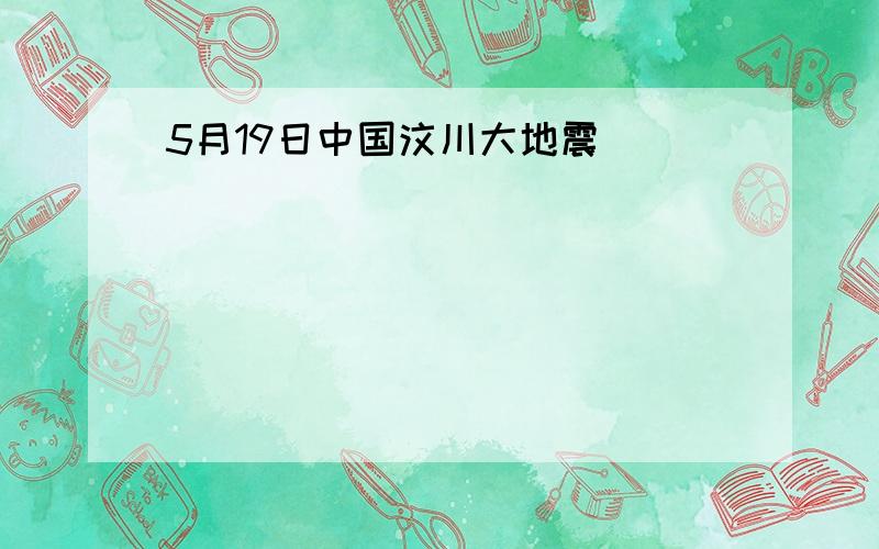 5月19日中国汶川大地震