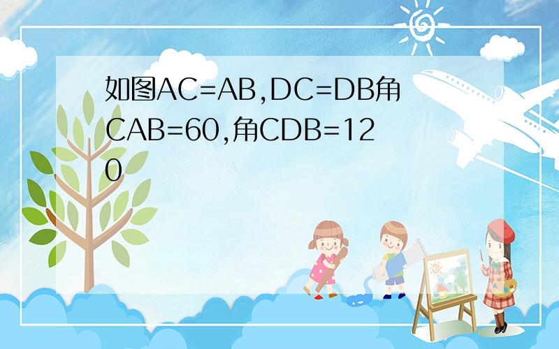 如图AC=AB,DC=DB角CAB=60,角CDB=120