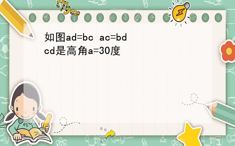 如图ad=bc ac=bd cd是高角a=30度