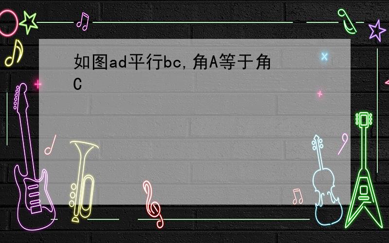 如图ad平行bc,角A等于角C