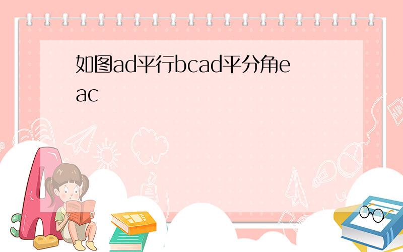 如图ad平行bcad平分角eac