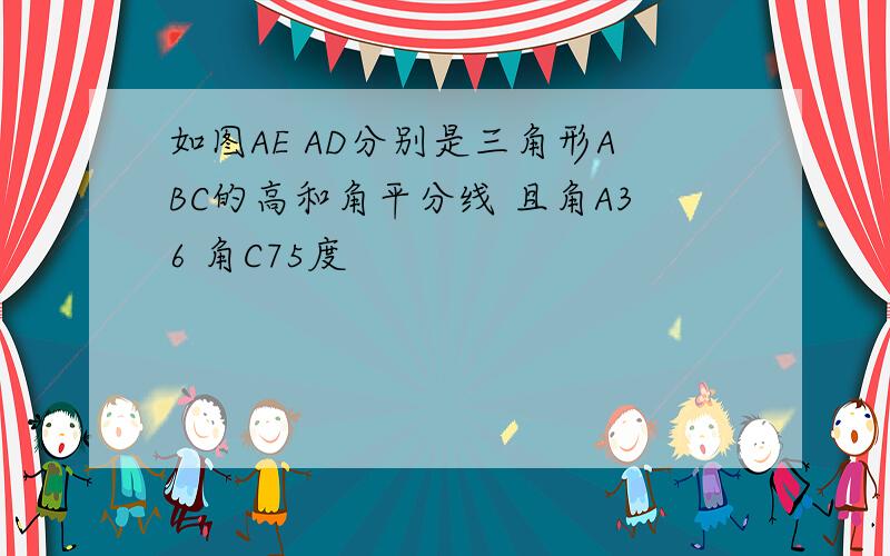 如图AE AD分别是三角形ABC的高和角平分线 且角A36 角C75度