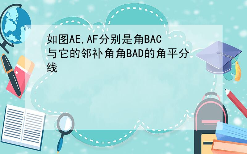 如图AE,AF分别是角BAC与它的邻补角角BAD的角平分线