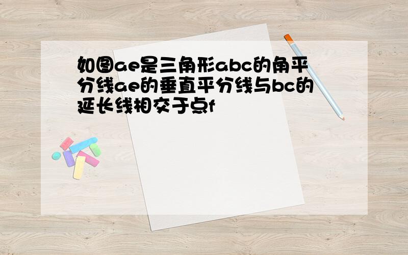 如图ae是三角形abc的角平分线ae的垂直平分线与bc的延长线相交于点f