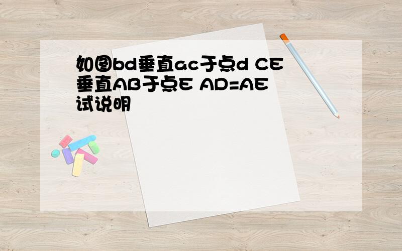 如图bd垂直ac于点d CE垂直AB于点E AD=AE 试说明