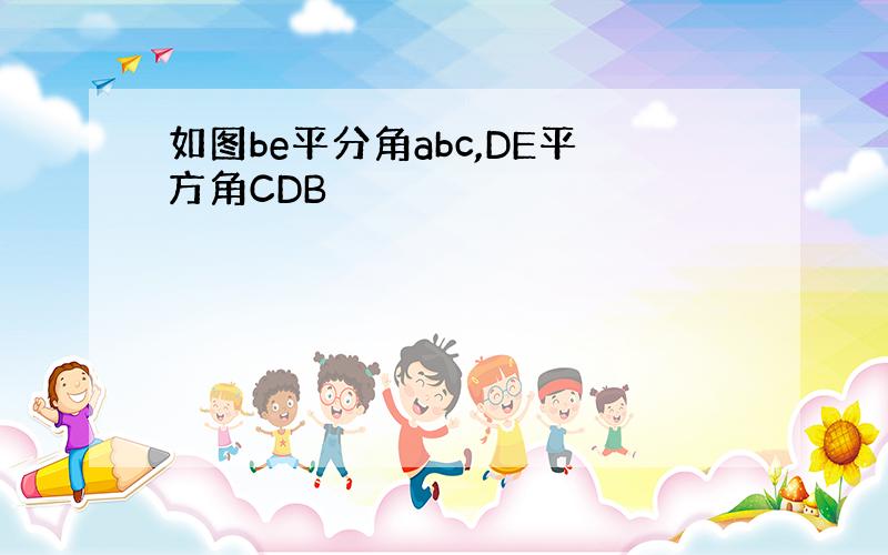 如图be平分角abc,DE平方角CDB