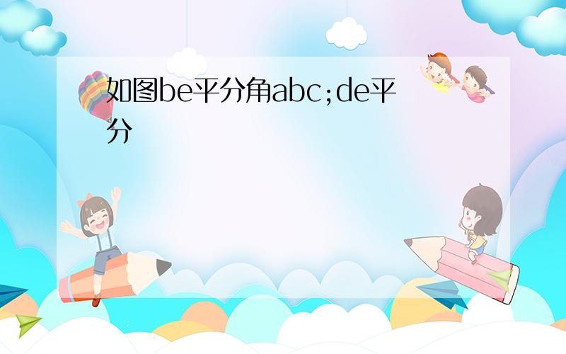 如图be平分角abc;de平分