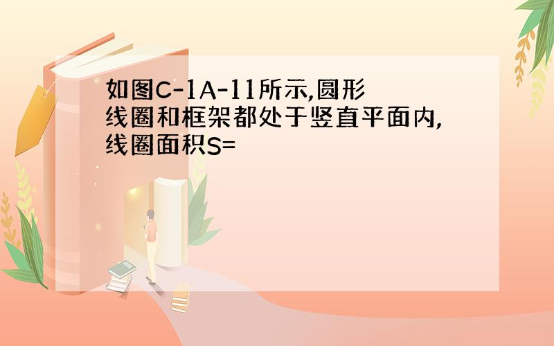 如图C-1A-11所示,圆形线圈和框架都处于竖直平面内,线圈面积S=