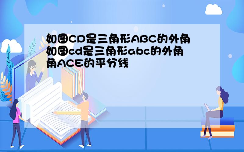 如图CD是三角形ABC的外角如图cd是三角形abc的外角角ACE的平分线