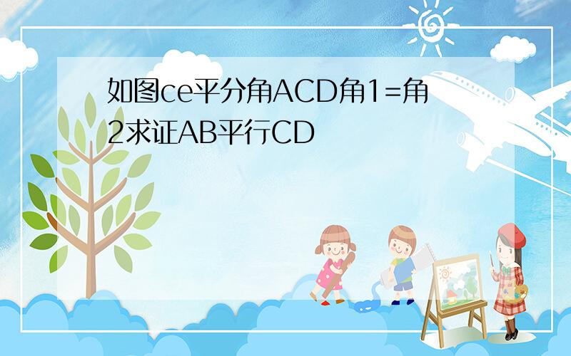 如图ce平分角ACD角1=角2求证AB平行CD